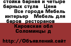 стойка барная и четыре барных стула › Цена ­ 20 000 - Все города Мебель, интерьер » Мебель для баров, ресторанов   . Кировская обл.,Соломинцы д.